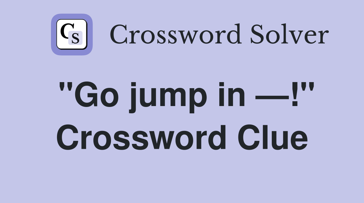 "Go jump in —!" Crossword Clue