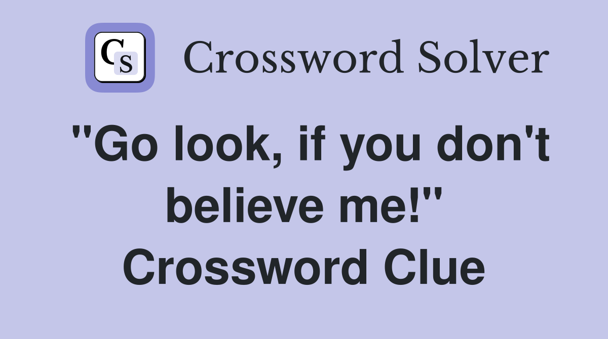 "Go look, if you don't believe me!" Crossword Clue