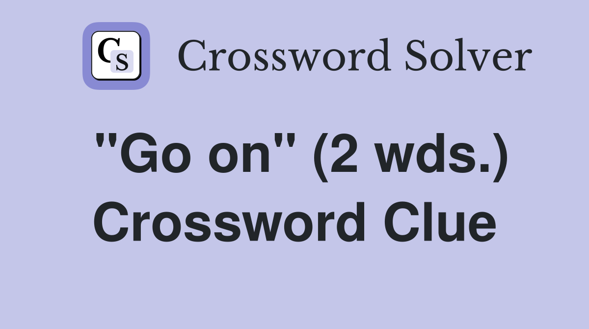 "Go on" (2 wds.) Crossword Clue