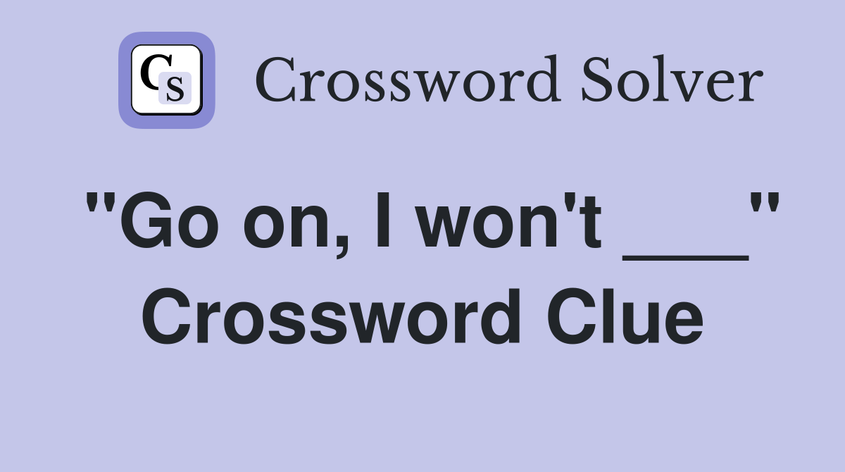 "Go on, I won't ___" Crossword Clue
