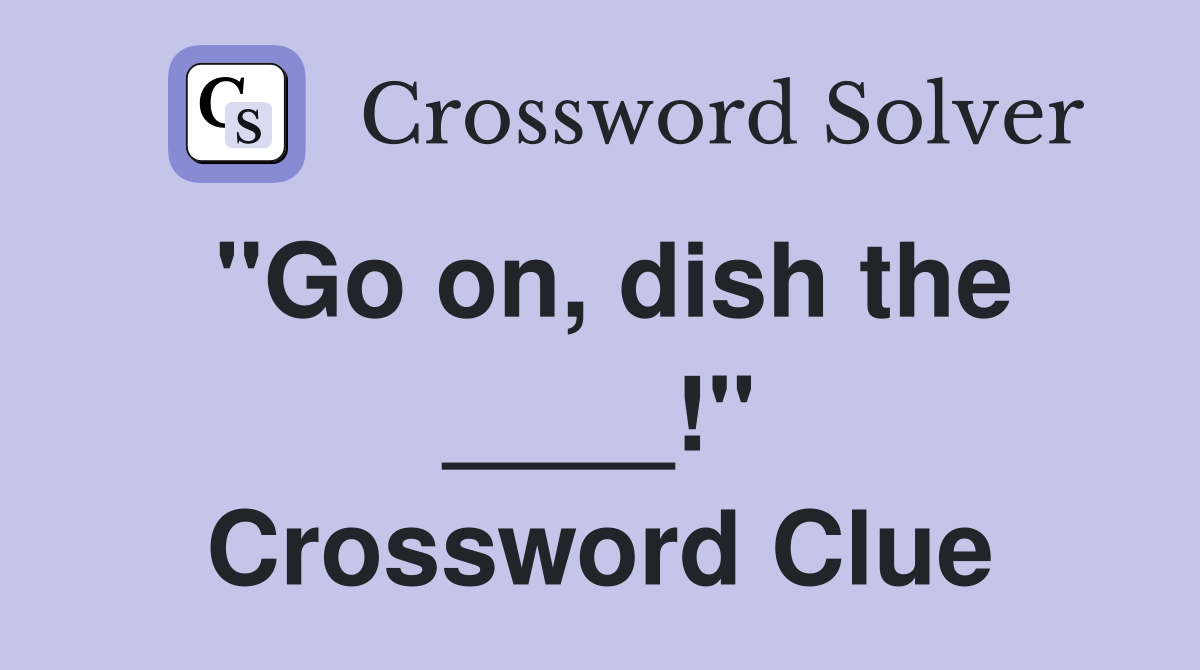 "Go on, dish the ____!" Crossword Clue