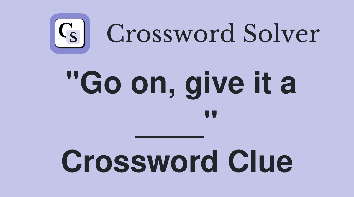 "Go on, give it a ____" Crossword Clue
