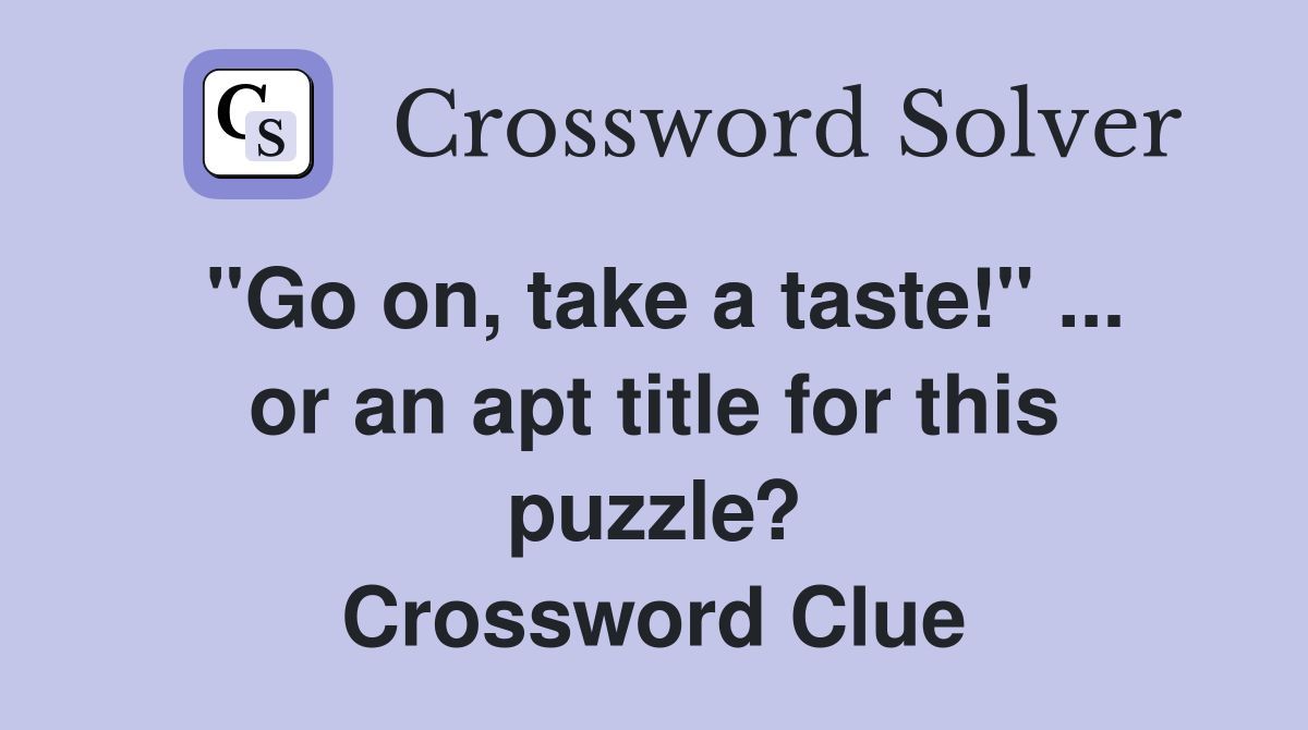 "Go on, take a taste!" ... or an apt title for this puzzle? Crossword Clue
