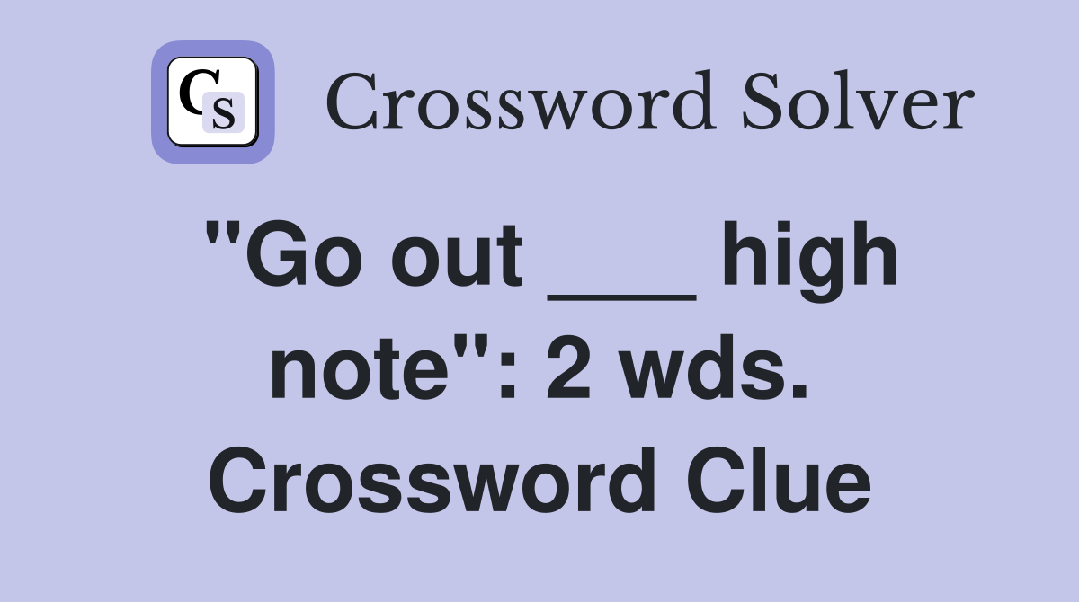 "Go out ___ high note": 2 wds. Crossword Clue
