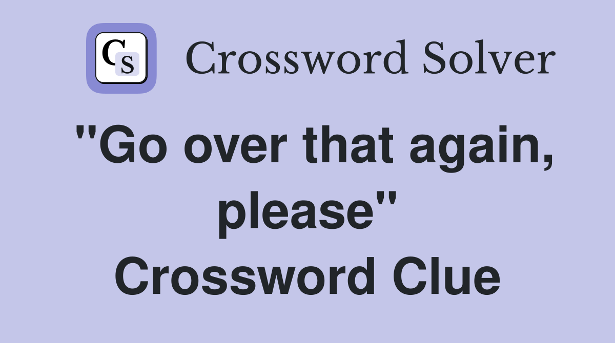 "Go over that again, please" Crossword Clue