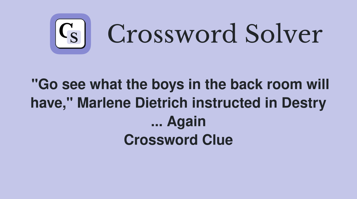 "Go see what the boys in the back room will have," Marlene Dietrich instructed in Destry ... Again Crossword Clue