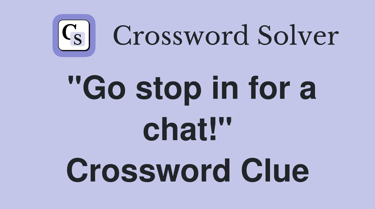 "Go stop in for a chat!" Crossword Clue
