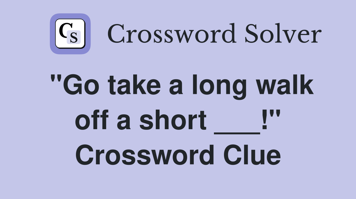 "Go take a long walk off a short ___!" Crossword Clue