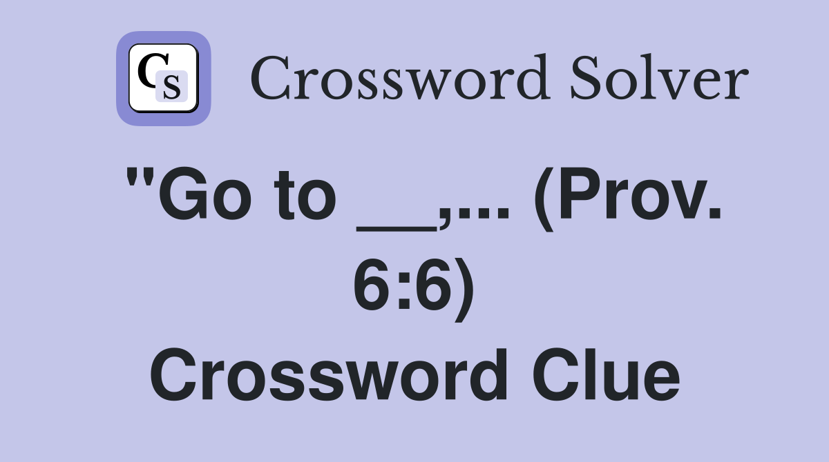 "Go to __,... (Prov. 6:6) Crossword Clue