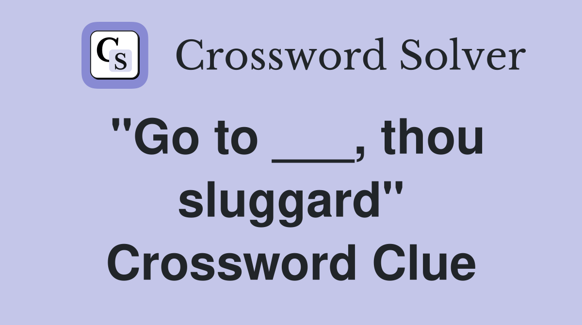 "Go to ___, thou sluggard" Crossword Clue