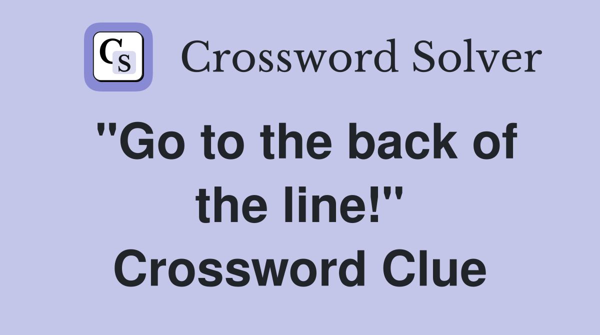 "Go to the back of the line!" Crossword Clue