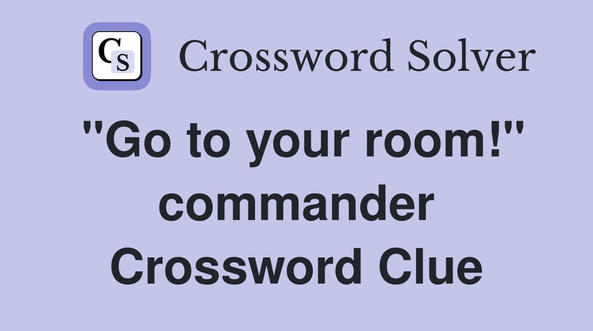 "Go to your room!" commander Crossword Clue