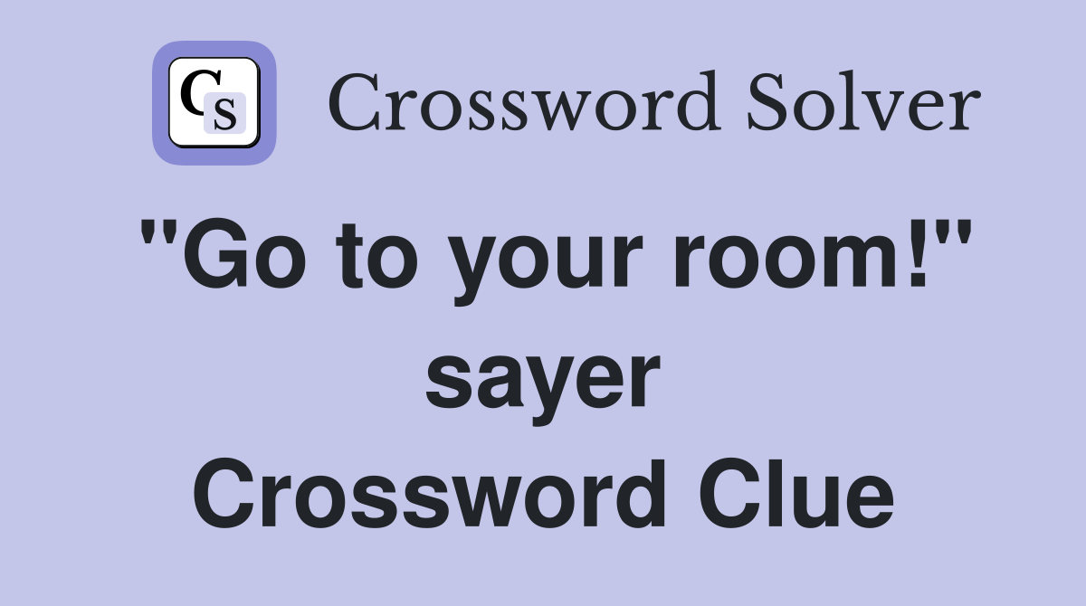 "Go to your room!" sayer Crossword Clue