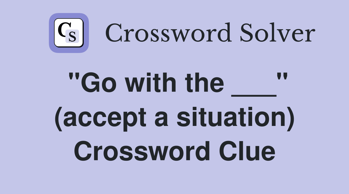 "Go with the ___" (accept a situation) Crossword Clue