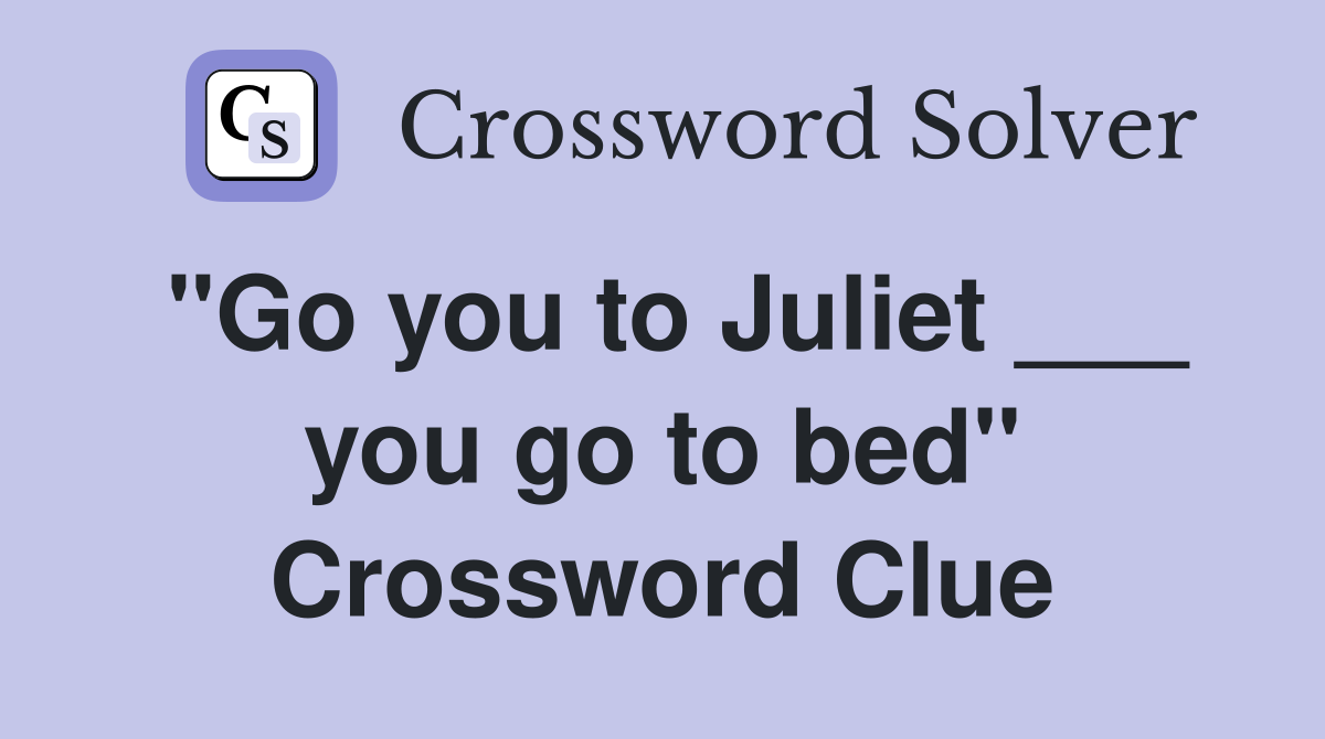 "Go you to Juliet ___ you go to bed" Crossword Clue