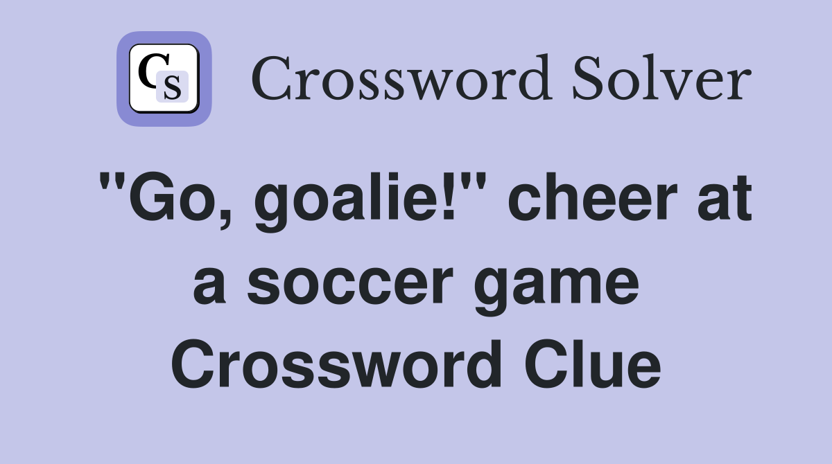 "Go, goalie!" cheer at a soccer game Crossword Clue