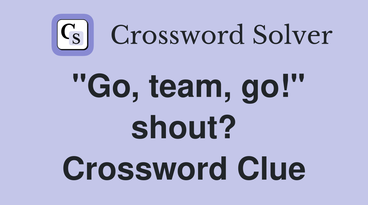 "Go, team, go!" shout? Crossword Clue