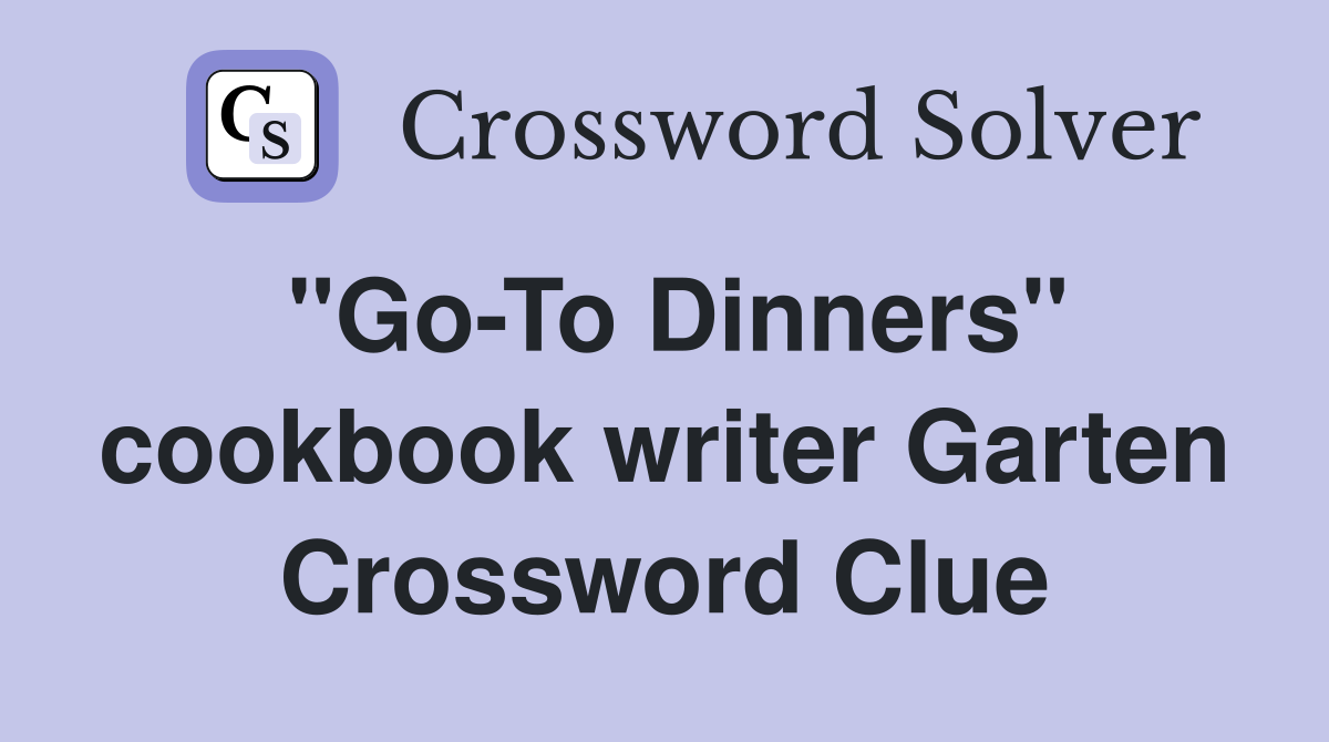 "Go-To Dinners" cookbook writer Garten Crossword Clue
