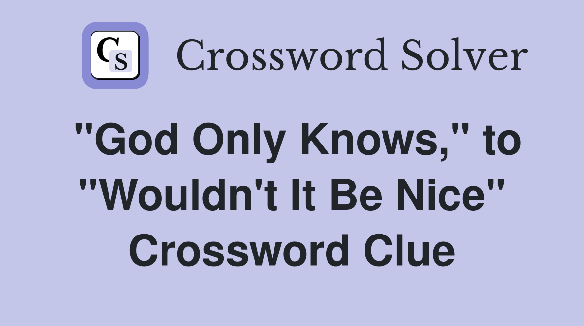 "God Only Knows," to "Wouldn't It Be Nice" Crossword Clue