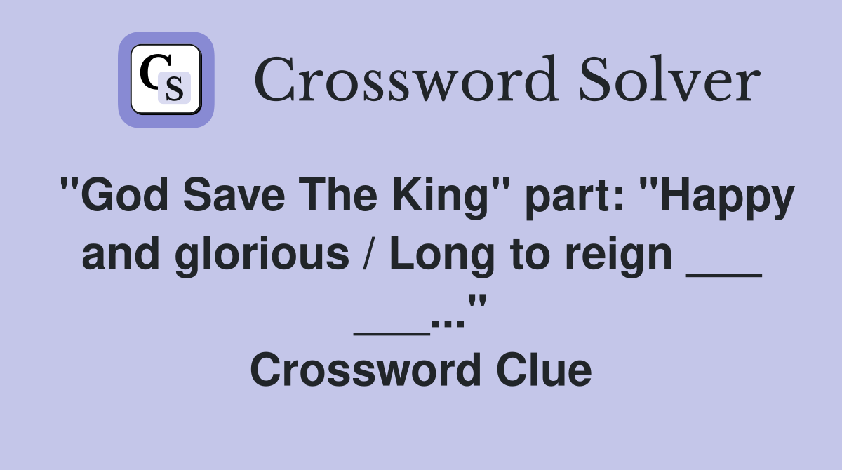 "God Save The King" part: "Happy and glorious / Long to reign ___ ___..." Crossword Clue