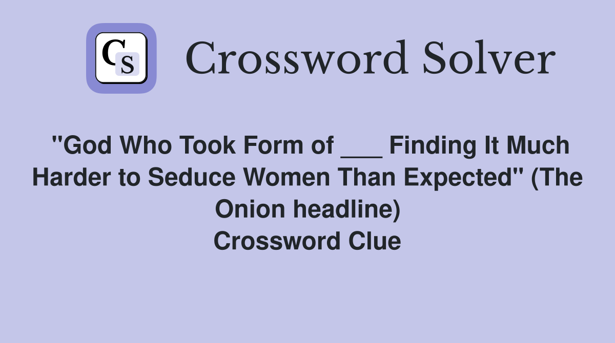 "God Who Took Form of ___ Finding It Much Harder to Seduce Women Than Expected" (The Onion headline) Crossword Clue