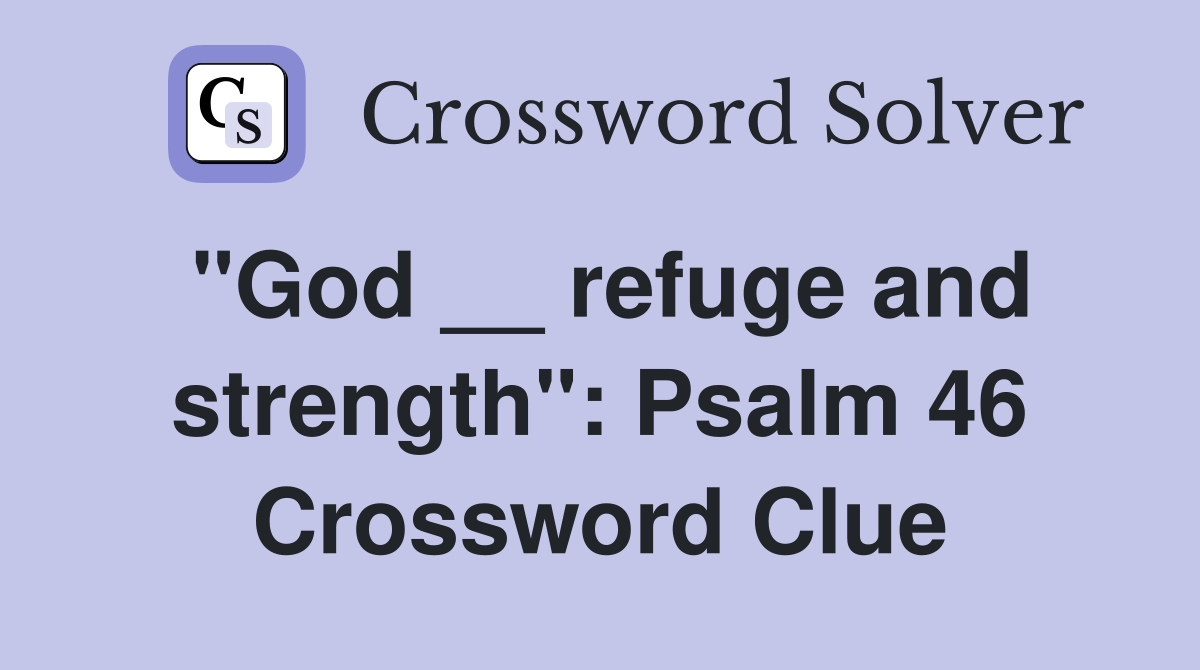 "God __ refuge and strength": Psalm 46 Crossword Clue