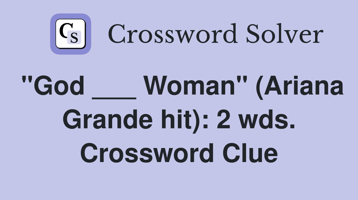 "God ___ Woman" (Ariana Grande hit): 2 wds. Crossword Clue