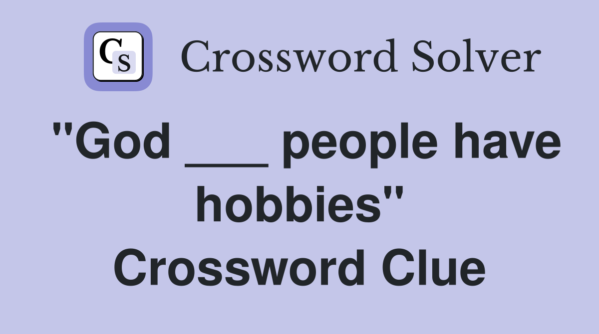 "God ___ people have hobbies" Crossword Clue