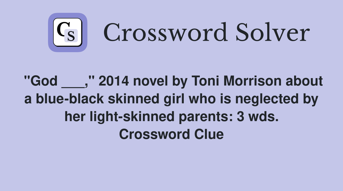 "God ___," 2014 novel by Toni Morrison about a blue-black skinned girl who is neglected by her light-skinned parents: 3 wds. Crossword Clue