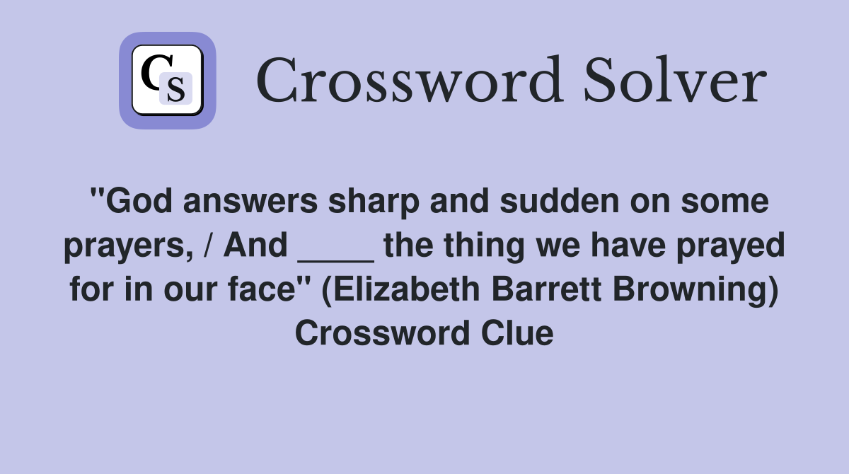 "God answers sharp and sudden on some prayers, / And ____ the thing we have prayed for in our face" (Elizabeth Barrett Browning) Crossword Clue