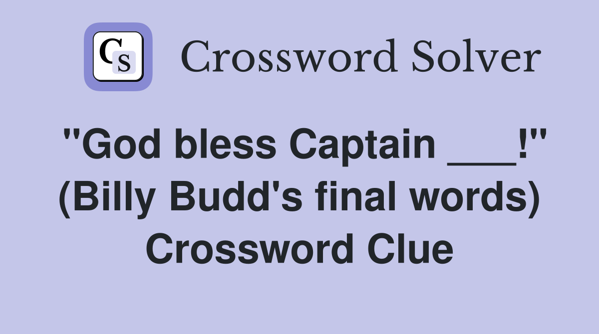 "God bless Captain ___!" (Billy Budd's final words) Crossword Clue