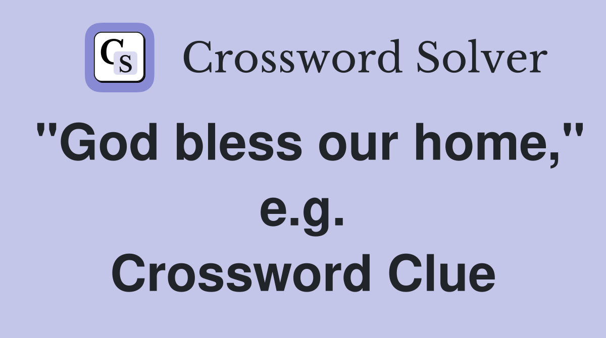 "God bless our home," e.g. Crossword Clue