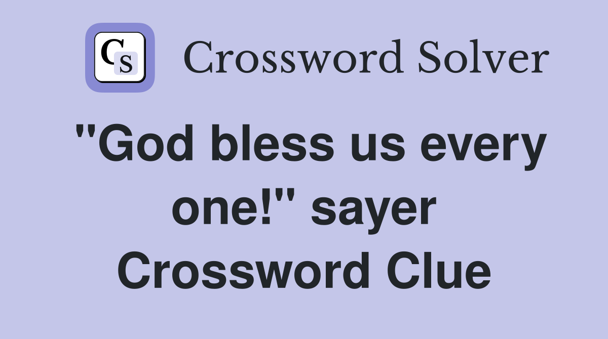 "God bless us every one!" sayer Crossword Clue