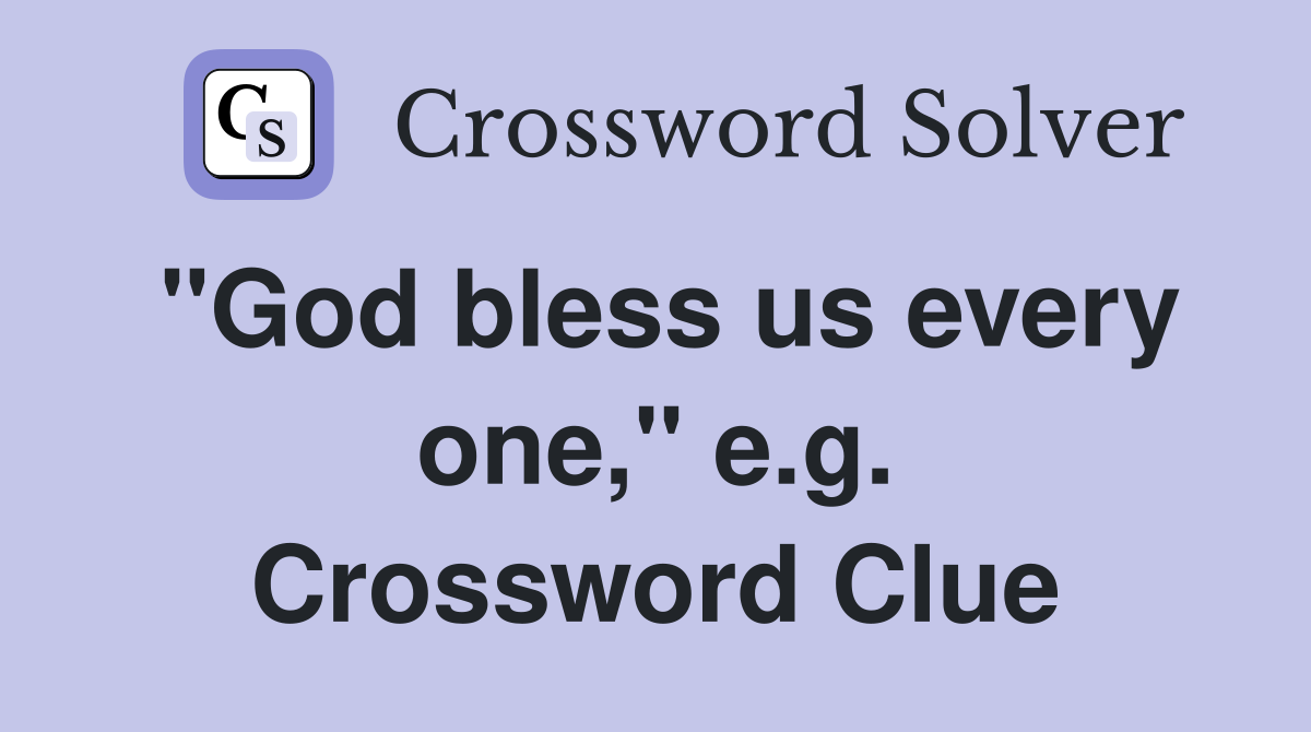 "God bless us every one," e.g. Crossword Clue