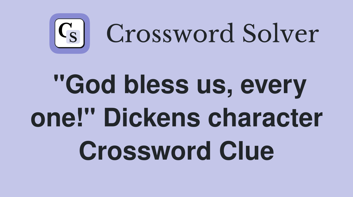 "God bless us, every one!" Dickens character Crossword Clue