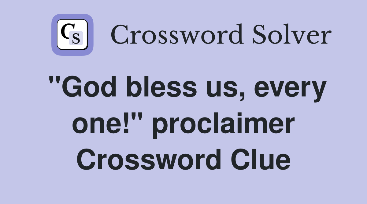 "God bless us, every one!" proclaimer Crossword Clue