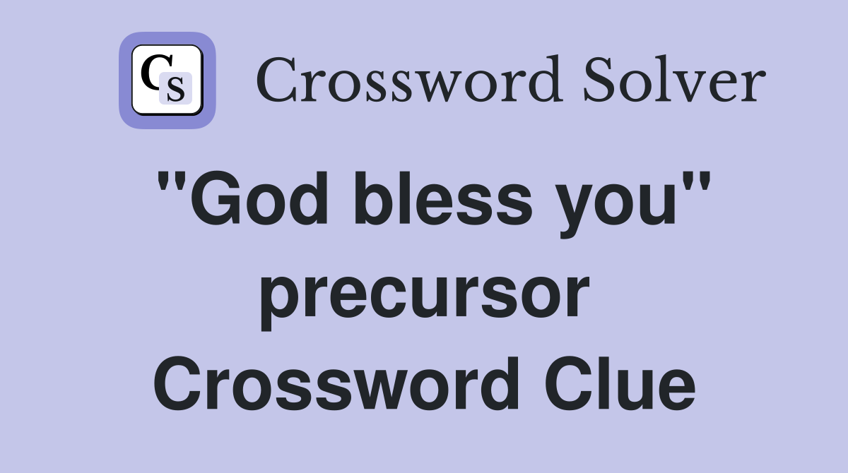 "God bless you" precursor Crossword Clue
