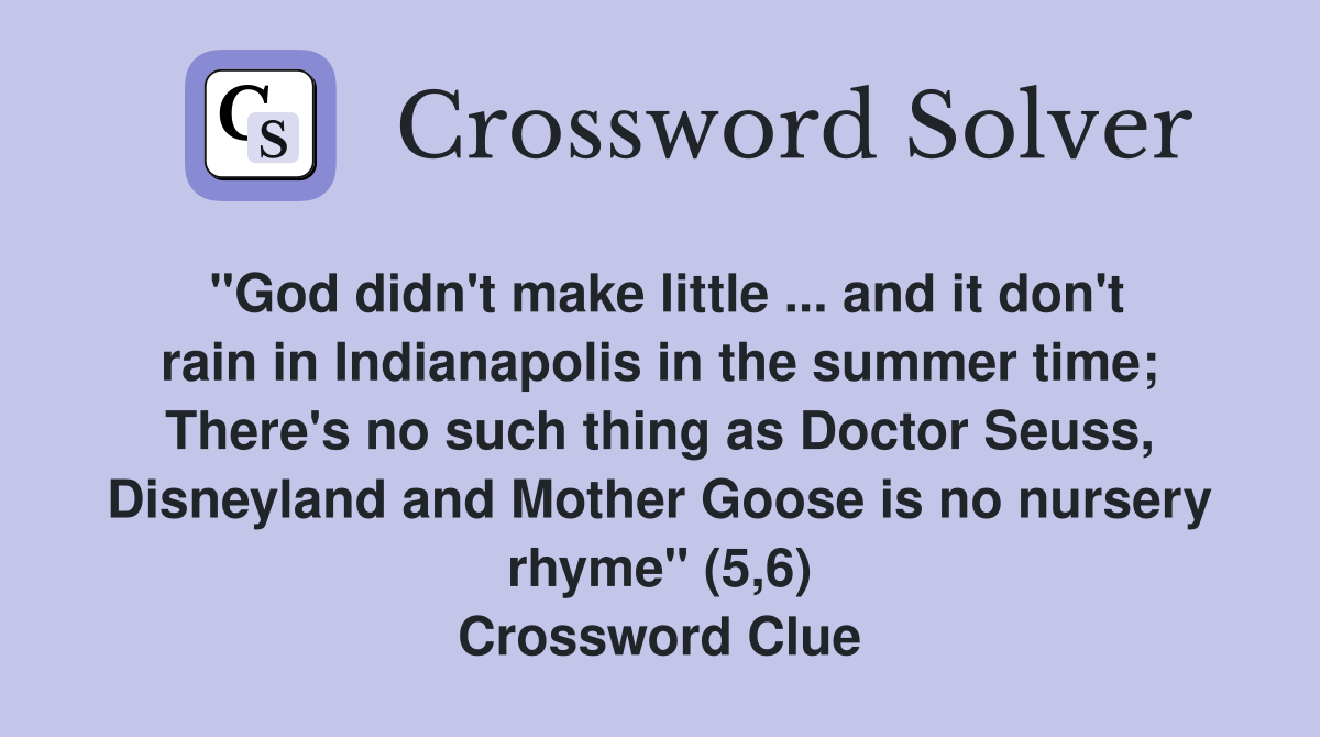 "God didn't make little ... and it don't rain in Indianapolis in the summer time; There's no such thing as Doctor Seuss, Disneyland and Mother Goose is no nursery rhyme" (5,6) Crossword Clue