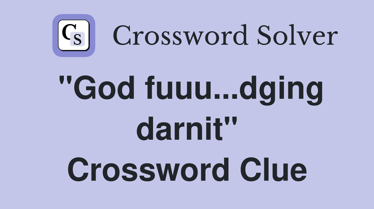 "God fuuu...dging darnit" Crossword Clue