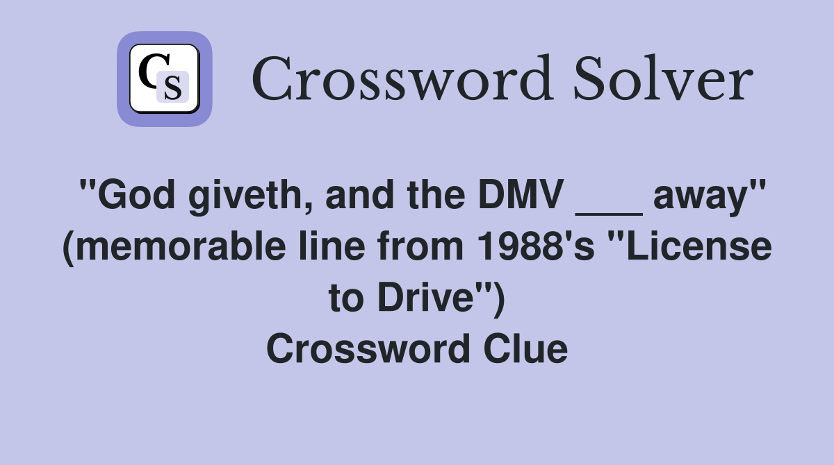 "God giveth, and the DMV ___ away" (memorable line from 1988's "License to Drive") Crossword Clue