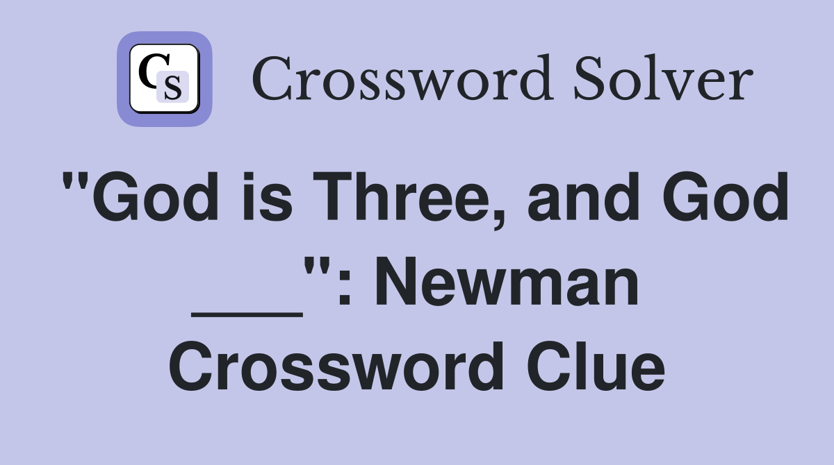 "God is Three, and God ___": Newman Crossword Clue