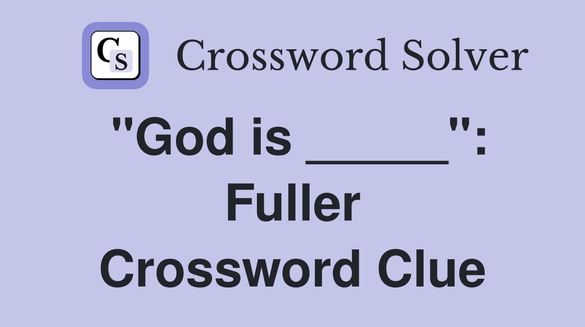 "God is _____": Fuller Crossword Clue