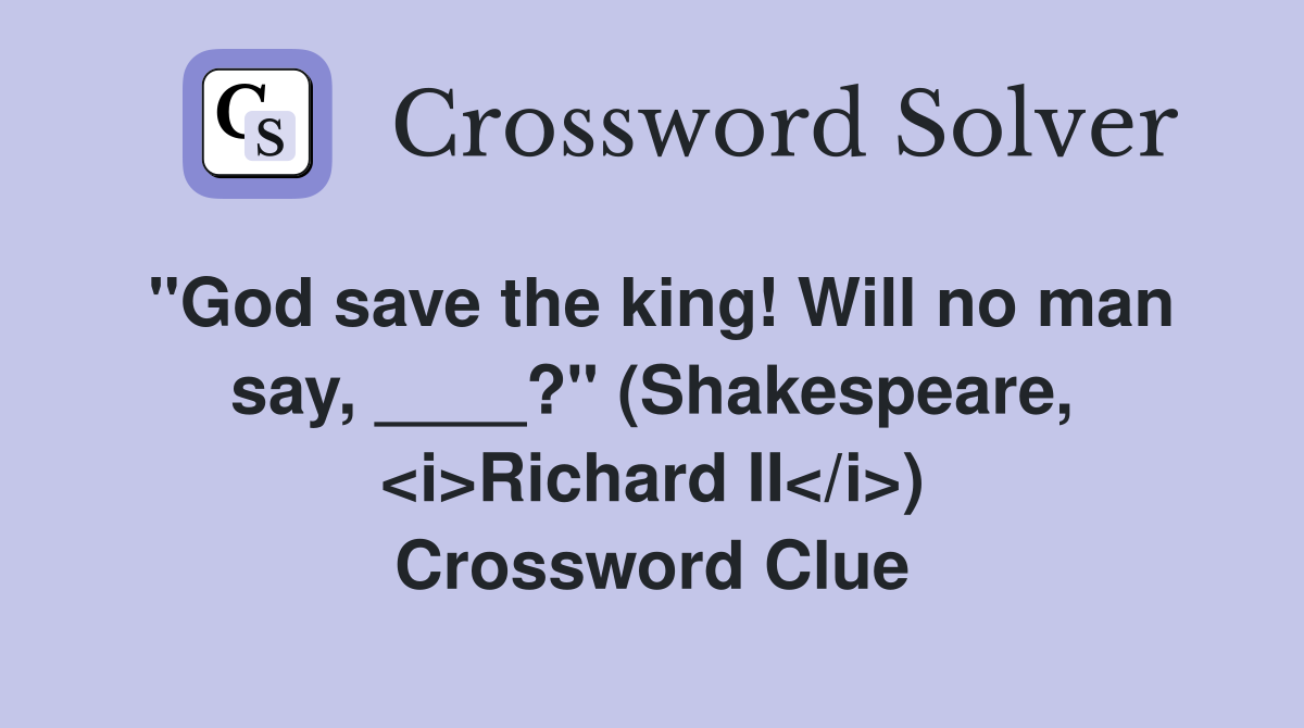 "God save the king! Will no man say, ____?" (Shakespeare, <i>Richard II</i>) Crossword Clue