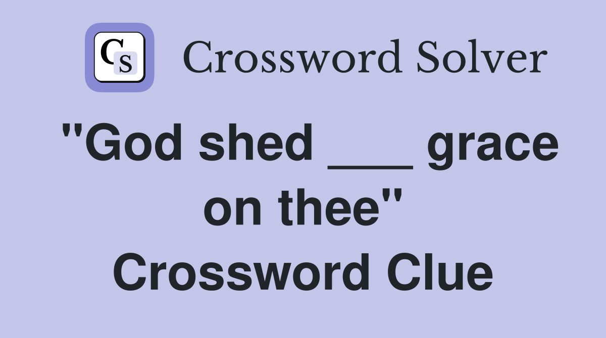 "God shed ___ grace on thee" Crossword Clue