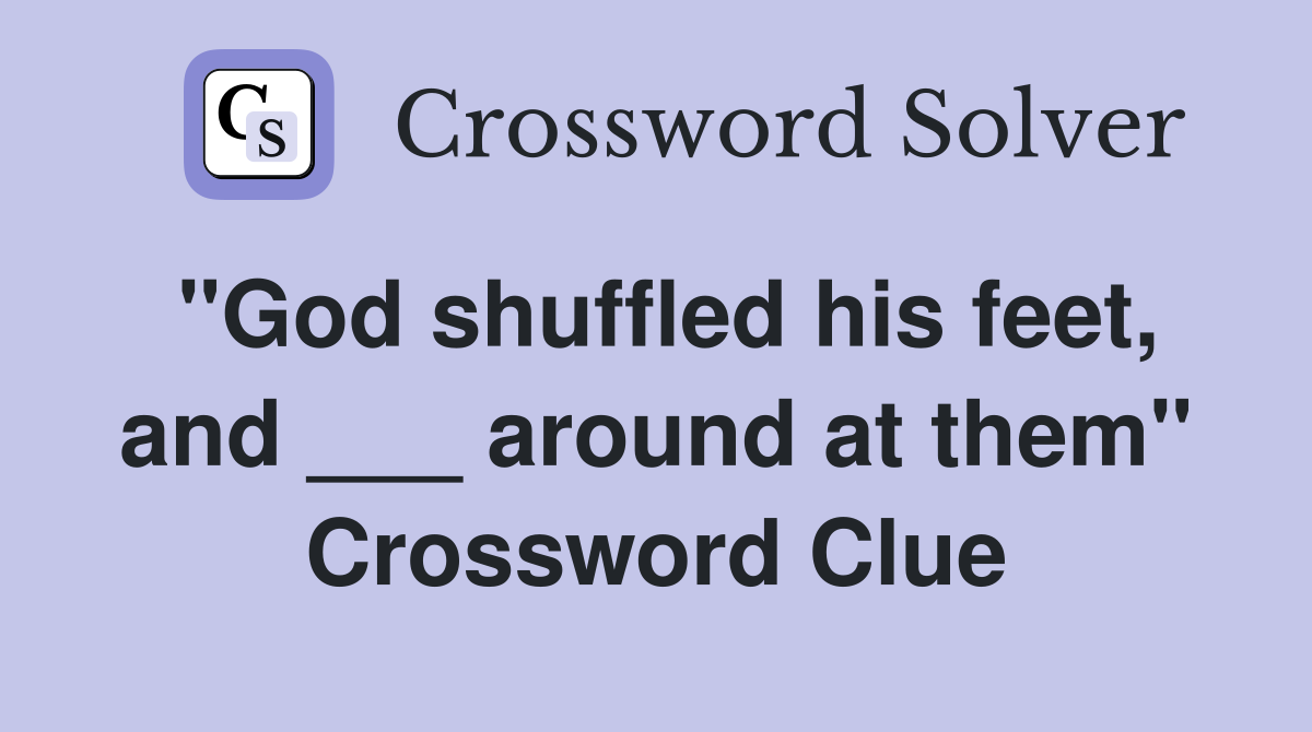 "God shuffled his feet, and ___ around at them" Crossword Clue