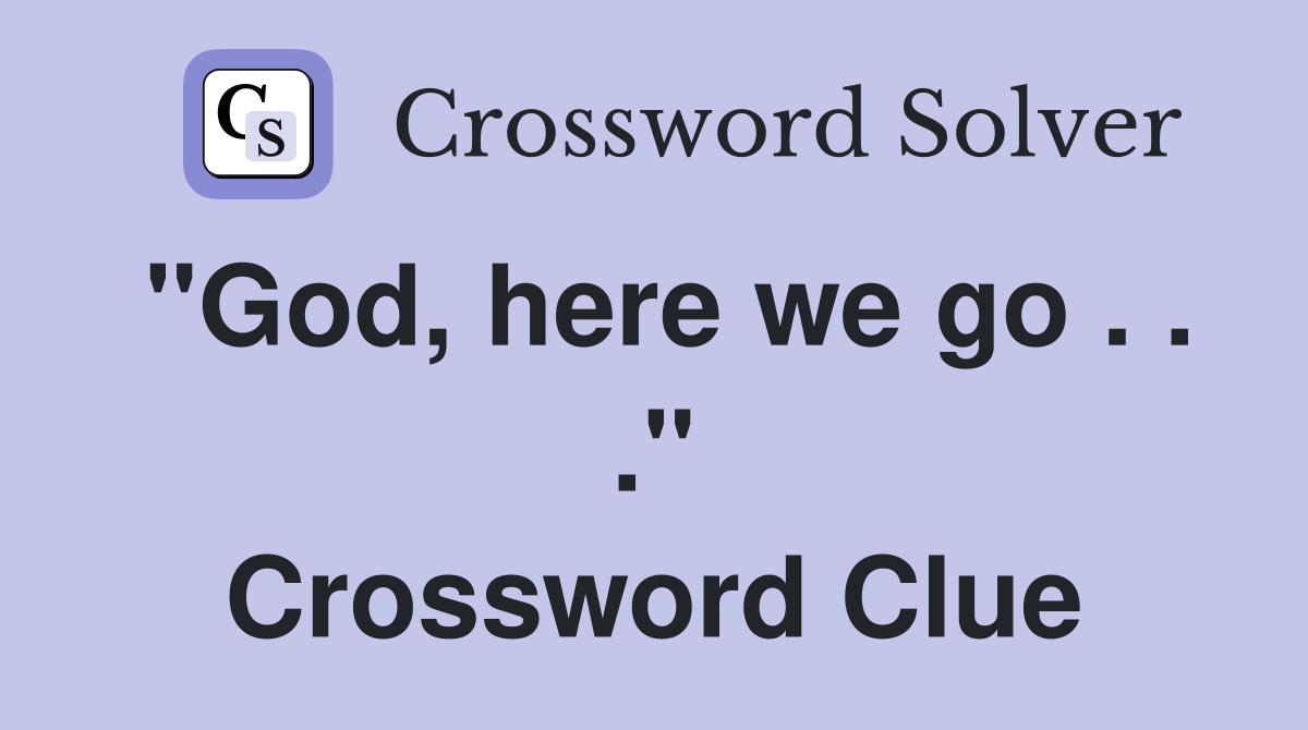 "God, here we go . . ." Crossword Clue