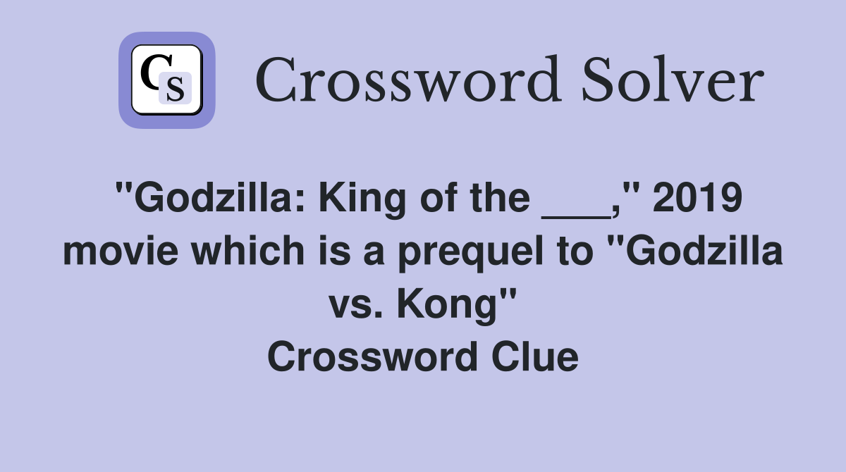 "Godzilla: King of the ___," 2019 movie which is a prequel to "Godzilla vs. Kong" Crossword Clue