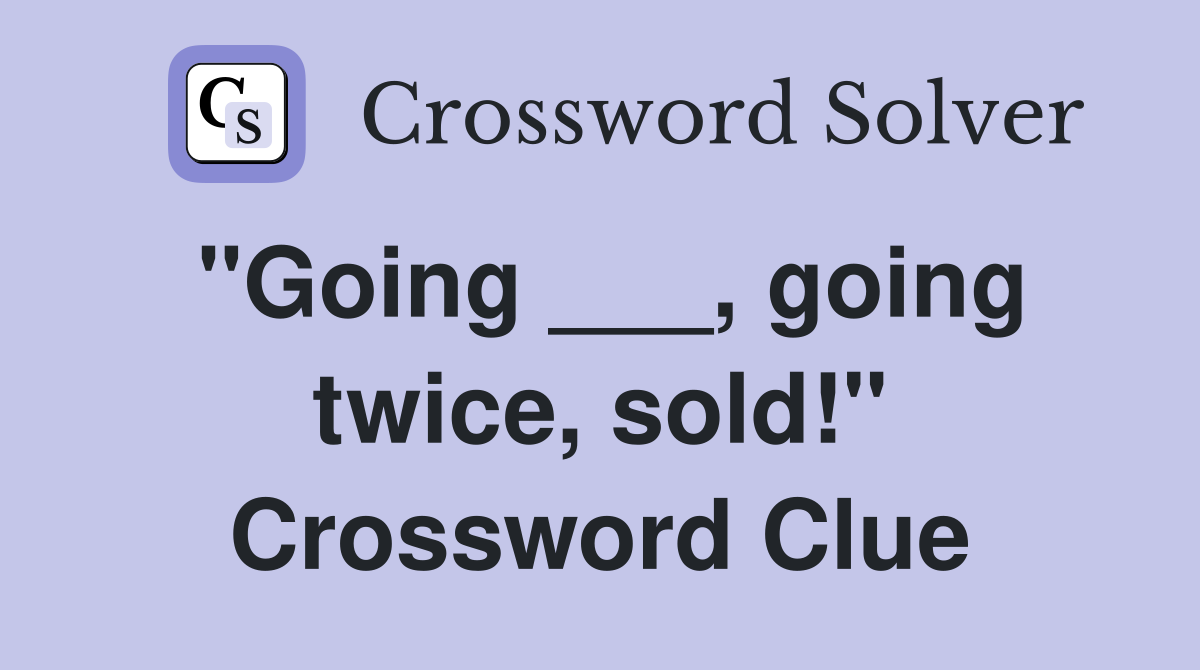 "Going ___, going twice, sold!" Crossword Clue