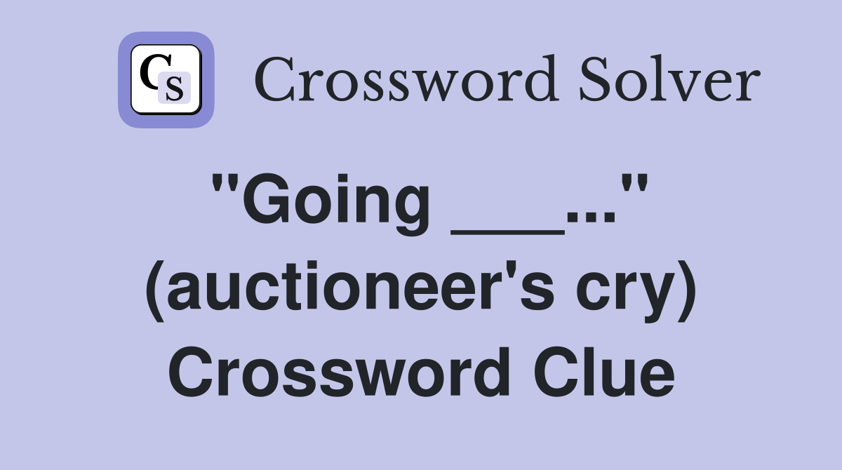 "Going ___..." (auctioneer's cry) Crossword Clue