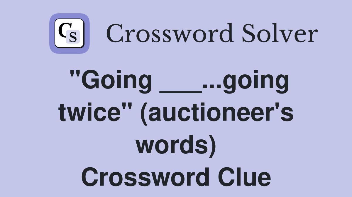 "Going ___...going twice" (auctioneer's words) Crossword Clue